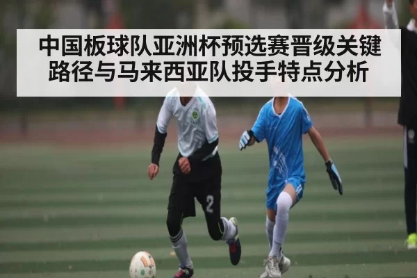 中国板球队亚洲杯预选赛晋级关键路径与马来西亚队投手特点分析